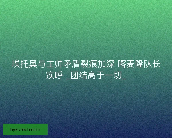 埃托奥与主帅矛盾裂痕加深 喀麦隆队长疾呼 _团结高于一切_