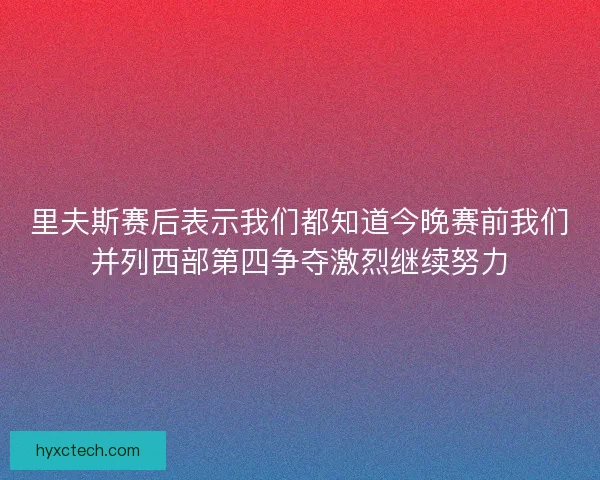里夫斯赛后表示我们都知道今晚赛前我们并列西部第四争夺激烈继续努力