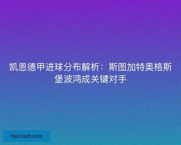 凯恩德甲进球分布解析:斯图加特奥格斯堡波鸿成关键对手 凯恩德甲进球分布解析:斯图加特奥格斯堡波鸿成关键对手