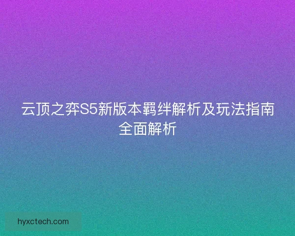 云顶之弈S5新版本羁绊解析及玩法指南全面解析