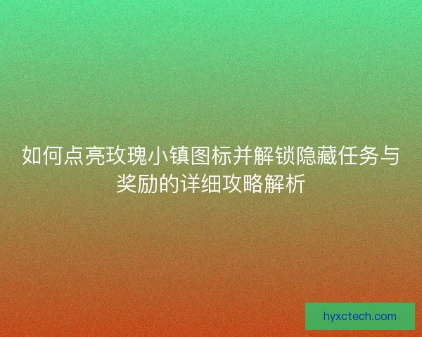 如何点亮玫瑰小镇图标并解锁隐藏任务与奖励的详细攻略解析
