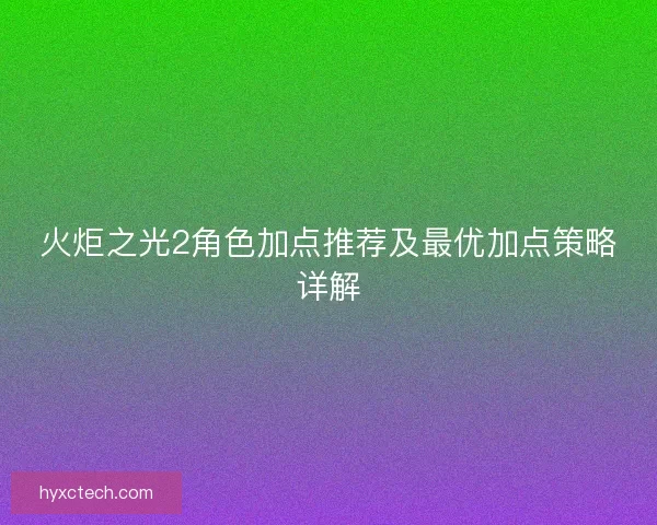 火炬之光2角色加点推荐及最优加点策略详解