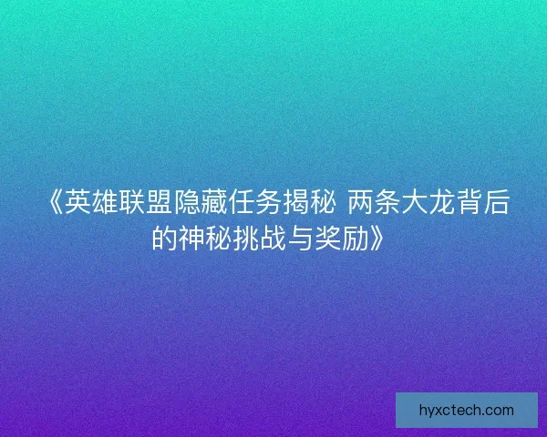 《英雄联盟隐藏任务揭秘 两条大龙背后的神秘挑战与奖励》