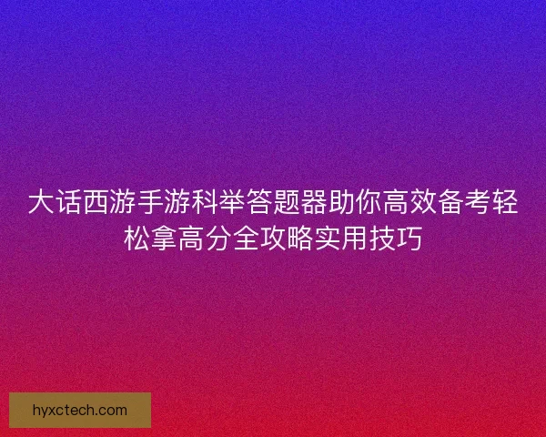 大话西游手游科举答题器助你高效备考轻松拿高分全攻略实用技巧