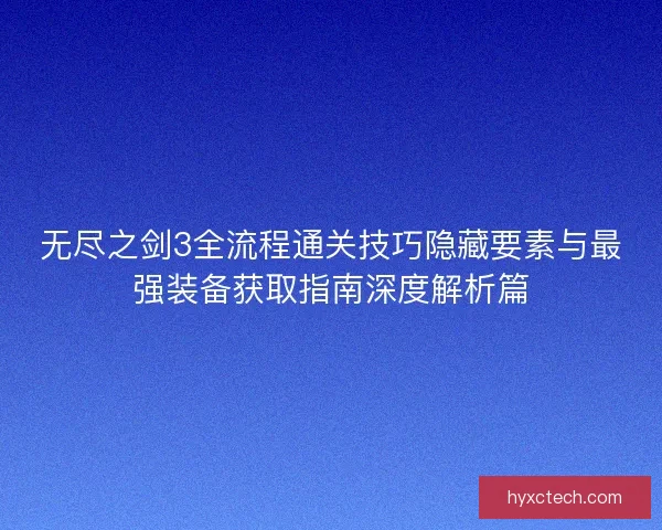 无尽之剑3全流程通关技巧隐藏要素与最强装备获取指南深度解析篇