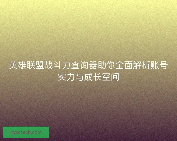 英雄联盟战斗力查询器助你全面解析账号实力与成长空间
