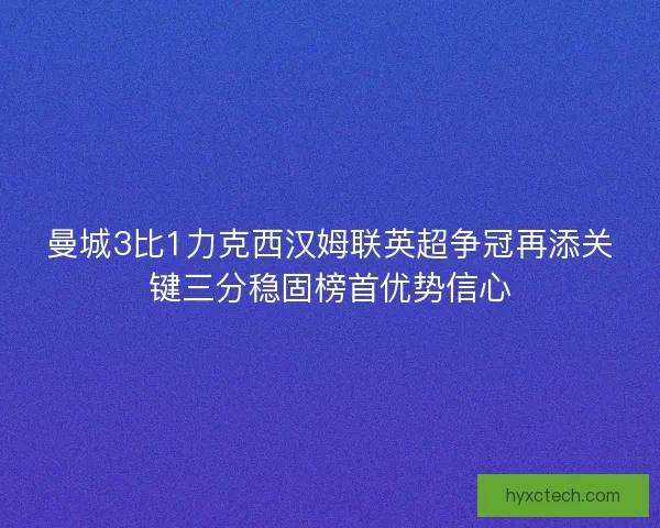 曼城3比1力克西汉姆联英超争冠再添关键三分稳固榜首优势信心