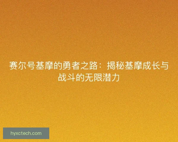 赛尔号基摩的勇者之路：揭秘基摩成长与战斗的无限潜力