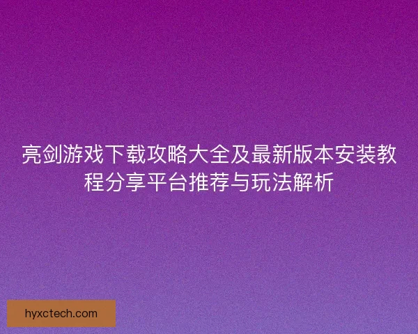 亮剑游戏下载攻略大全及最新版本安装教程分享平台推荐与玩法解析