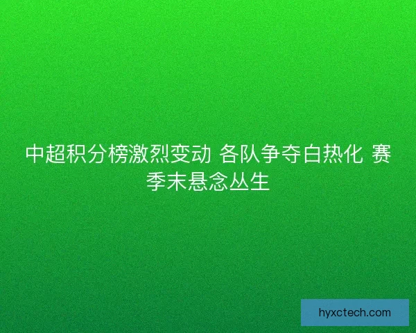 中超积分榜激烈变动 各队争夺白热化 赛季末悬念丛生