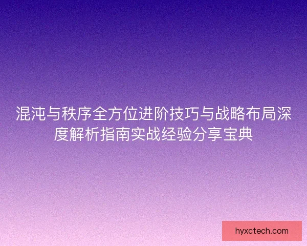 混沌与秩序全方位进阶技巧与战略布局深度解析指南实战经验分享宝典 混沌与秩序全方位进阶技巧与战略布局深度解析指南实战经验分享宝典
