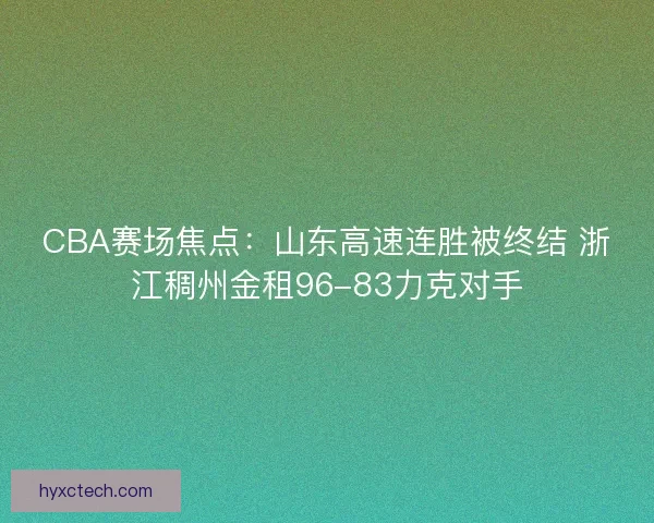 CBA赛场焦点:山东高速连胜被终结 浙江稠州金租96-83力克对手 CBA赛场焦点:山东高速连胜被终结 浙江稠州金租96-83力克对手
