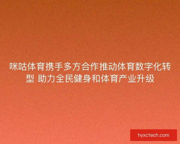 咪咕体育携手多方合作推动体育数字化转型 助力全民健身和体育产业升级