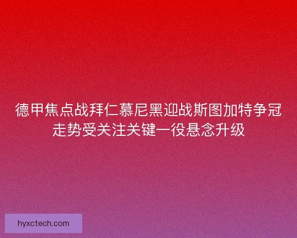 德甲焦点战拜仁慕尼黑迎战斯图加特争冠走势受关注关键一役悬念升级