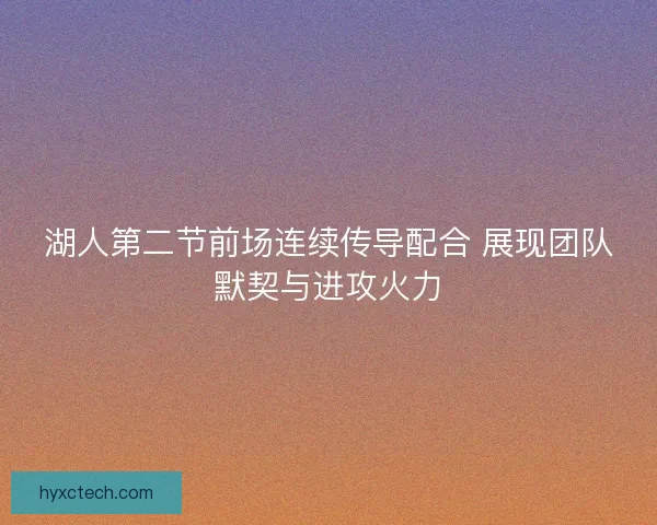 湖人第二节前场连续传导配合 展现团队默契与进攻火力